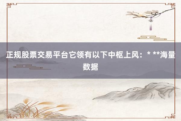 正规股票交易平台它领有以下中枢上风：* **海量数据