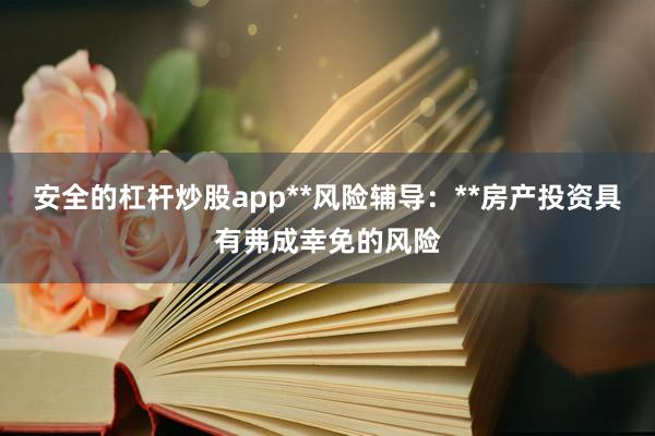 安全的杠杆炒股app**风险辅导：**房产投资具有弗成幸免的风险
