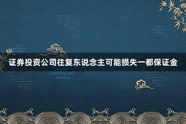 证券投资公司往复东说念主可能损失一都保证金