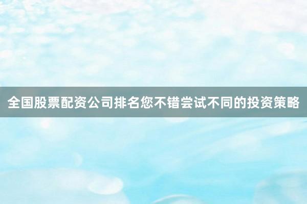 全国股票配资公司排名您不错尝试不同的投资策略