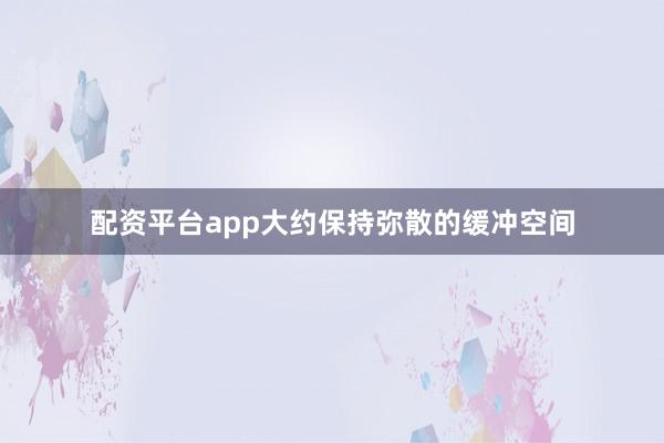 配资平台app大约保持弥散的缓冲空间