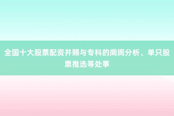 全国十大股票配资并赐与专科的阛阓分析、单只股票推选等处事