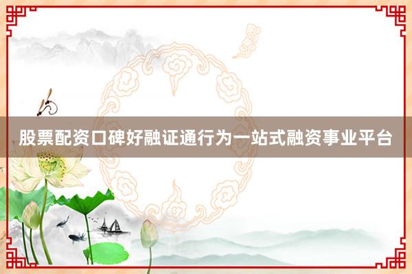 股票配资口碑好融证通行为一站式融资事业平台