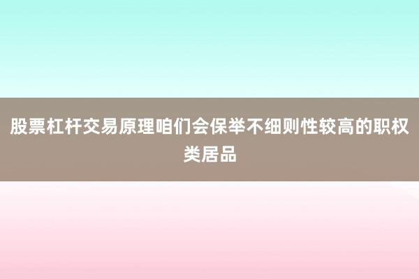 股票杠杆交易原理咱们会保举不细则性较高的职权类居品