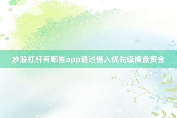 炒股杠杆有哪些app通过借入优先级操盘资金