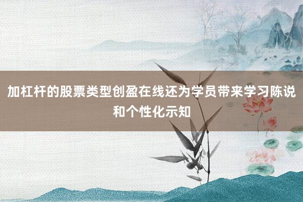 加杠杆的股票类型创盈在线还为学员带来学习陈说和个性化示知