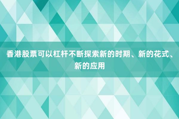 香港股票可以杠杆不断探索新的时期、新的花式、新的应用