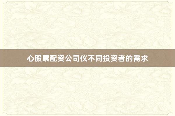 心股票配资公司仪不同投资者的需求