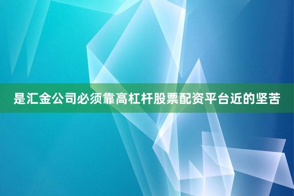 是汇金公司必须靠高杠杆股票配资平台近的坚苦
