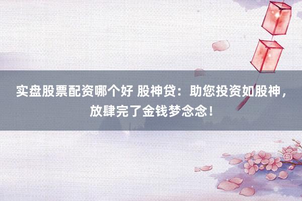实盘股票配资哪个好 股神贷：助您投资如股神，放肆完了金钱梦念念！