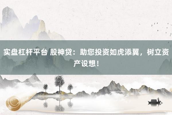 实盘杠杆平台 股神贷：助您投资如虎添翼，树立资产设想！