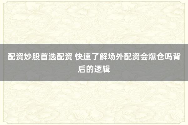 配资炒股首选配资 快速了解场外配资会爆仓吗背后的逻辑