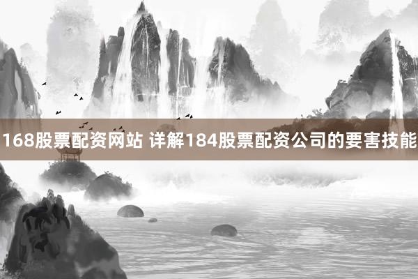 168股票配资网站 详解184股票配资公司的要害技能