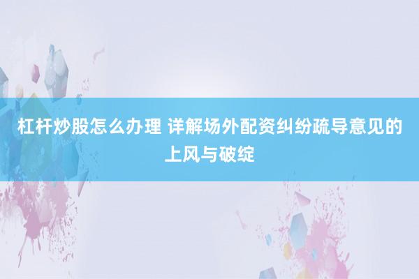杠杆炒股怎么办理 详解场外配资纠纷疏导意见的上风与破绽