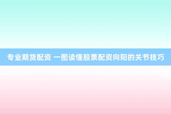 专业期货配资 一图读懂股票配资向阳的关节技巧