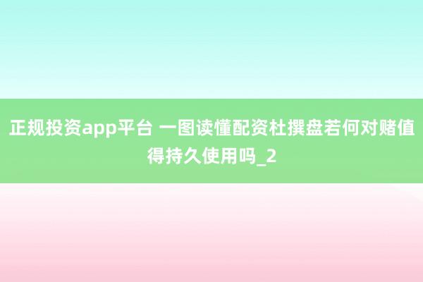 正规投资app平台 一图读懂配资杜撰盘若何对赌值得持久使用吗_2